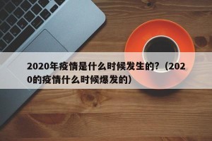 2020年疫情是什么时候发生的?（2020的疫情什么时候爆发的）