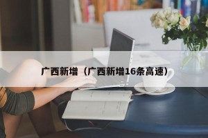 广西新增（广西新增16条高速）
