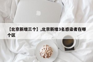 【北京新增三个】,北京新增3名感染者在哪个区