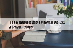 【31省新增确诊病例8例是哪里的】,31省份新增8例确诊