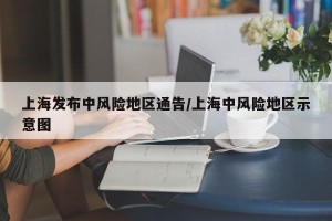 上海发布中风险地区通告/上海中风险地区示意图