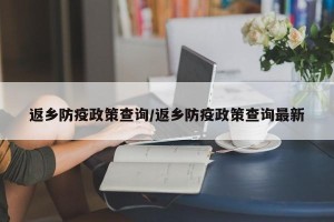 返乡防疫政策查询/返乡防疫政策查询最新