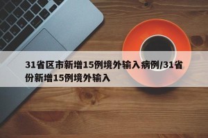 31省区市新增15例境外输入病例/31省份新增15例境外输入