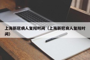 上海新冠病人复阳时间（上海新冠病人复阳时间）