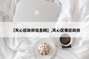 【天心区政府信息网】,天心区委区政府