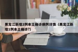 黑龙江新增2例本土确诊病例详情（黑龙江新增1例本土确诊?）