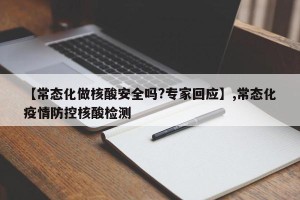 【常态化做核酸安全吗?专家回应】,常态化疫情防控核酸检测