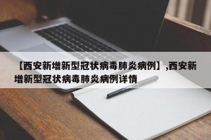 【西安新增新型冠状病毒肺炎病例】,西安新增新型冠状病毒肺炎病例详情