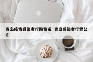 青岛疫情感染者行踪情况_青岛感染者行程公布