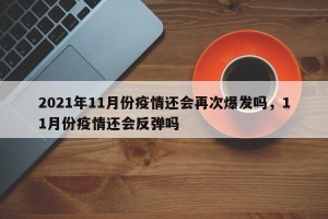 2021年11月份疫情还会再次爆发吗，11月份疫情还会反弹吗