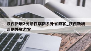陕西新增2例阳性病例系外省游客_陕西新增两例外省游客