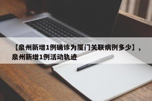 【泉州新增1例确诊为厦门关联病例多少】,泉州新增1例活动轨迹