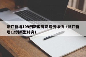 浙江新增109例新型肺炎病例详情（浙江新增12例新型肺炎）