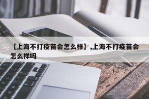 【上海不打疫苗会怎么样】,上海不打疫苗会怎么样吗