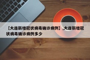 【大连新增冠状病毒确诊病例】,大连新增冠状病毒确诊病例多少