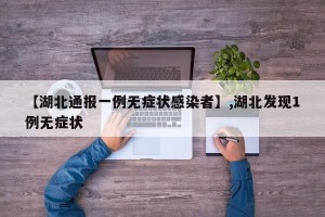 【湖北通报一例无症状感染者】,湖北发现1例无症状