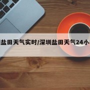 深圳盐田天气实时/深圳盐田天气24小时预报