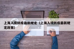 上海入境防疫最新规定（上海入境防疫最新规定政策）