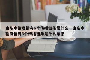 山东本轮疫情有6个传播链条是什么，山东本轮疫情有6个传播链条是什么意思