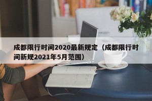 成都限行时间2020最新规定（成都限行时间新规2021年5月范围）