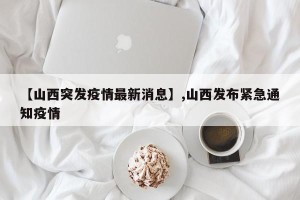 【山西突发疫情最新消息】,山西发布紧急通知疫情
