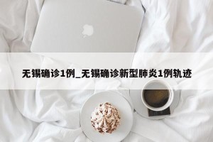 无锡确诊1例_无锡确诊新型肺炎1例轨迹