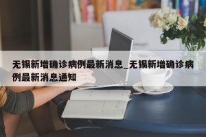 无锡新增确诊病例最新消息_无锡新增确诊病例最新消息通知