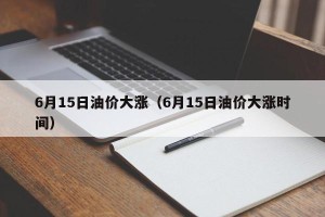 6月15日油价大涨（6月15日油价大涨时间）
