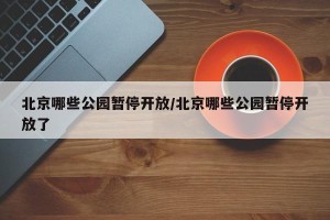 北京哪些公园暂停开放/北京哪些公园暂停开放了
