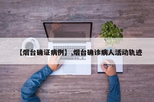 【烟台确证病例】,烟台确诊病人活动轨迹