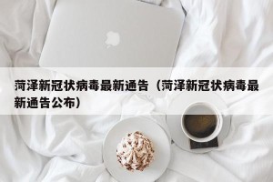 菏泽新冠状病毒最新通告（菏泽新冠状病毒最新通告公布）