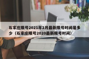 石家庄限号2021年2月最新限号时间是多少（石家庄限号2020最新限号时间）