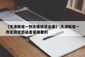 【天津新增一例无症状感染者】,天津新增一例无症状感染者是哪里的