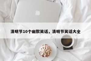 清明节10个幽默笑话，清明节笑话大全