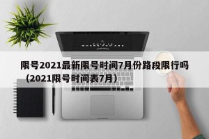 限号2021最新限号时间7月份路段限行吗（2021限号时间表7月）