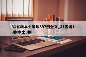 31省增本土确诊397例全文_31省增19例本土8例