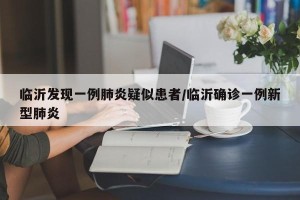 临沂发现一例肺炎疑似患者/临沂确诊一例新型肺炎