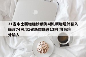 31省本土新增确诊病例4例,新增境外输入确诊74例/31省新增确诊13例 均为境外输入