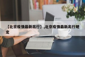 【北京疫情最新出行】,北京疫情最新出行规定