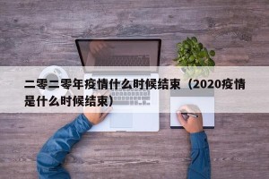 二零二零年疫情什么时候结束（2020疫情是什么时候结束）