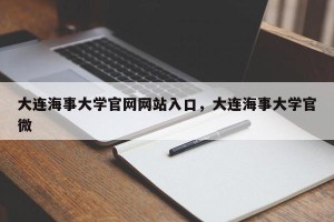 大连海事大学官网网站入口，大连海事大学官微