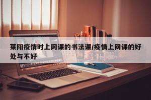 莱阳疫情时上网课的书法课/疫情上网课的好处与不好