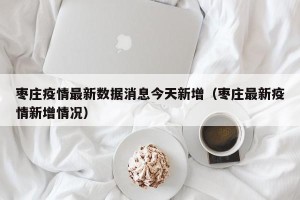 枣庄疫情最新数据消息今天新增（枣庄最新疫情新增情况）