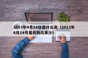 2013年4月14日是什么命（2013年4月14号是农历几多少）
