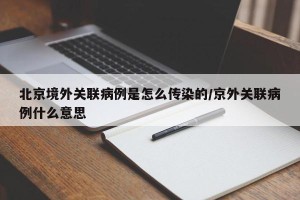 北京境外关联病例是怎么传染的/京外关联病例什么意思