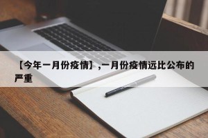【今年一月份疫情】,一月份疫情远比公布的严重