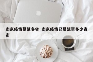南京疫情蔓延多省_南京疫情已蔓延至多少省市