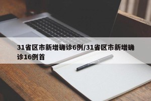 31省区市新增确诊6例/31省区市新增确诊16例首