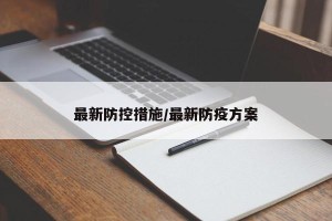 最新防控措施/最新防疫方案