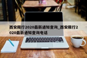 西安限行2020最新通知查询_西安限行2020最新通知查询电话